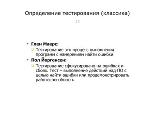 Определение тестирования  ( к лассика) Глен Маерс: Тестирование это процесс выполнения программ с намерением найти ошибки Пол Йоргенсен: Тестирование сфокусировано на ошибках и сбоях. Тест – выполнение действий над ПО с целью найти ошибки или продемонстрировать работоспособность Тест-менеджмент 