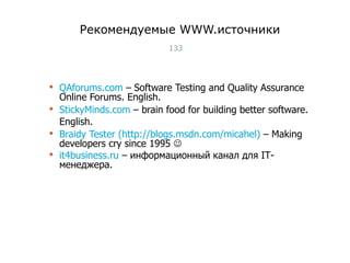 Рекомендуемые  WWW. источники QAforums.com  –  Software Testing and Quality Assurance Online Forums. English.  StickyMinds.com   –  brain food for building better software. English.   Braidy Tester  (http://blogs.msdn.com/micahel)   – Making developers cry since 1995   it4business.ru   – информационный канал для  IT -менеджера. Тест-менеджмент 