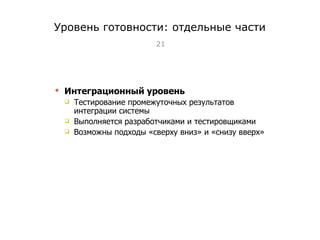 Уровень готовности: отдельные части Интеграционный уровень Тестирование промежуточных результатов интеграции системы Выполняется разработчиками и тестировщиками Возможны подходы «сверху вниз» и «снизу вверх» Тест-менеджмент 