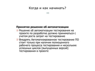Когда и как начинать? Принятие решение об автоматизации Решение об автоматизации тестирования на проекте по разработке должно приниматься с учетом роста затрат на тестирование Внедрять Автоматизированное тестирование ПО стоит только при наличии полноценного рабочего процесса тестирования и нескольких успешных циклов (выпущенных версий) тестирования в проекте Тест-менеджмент 