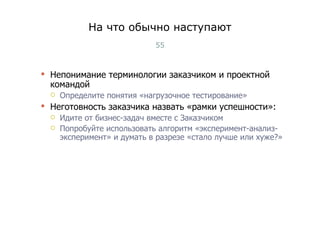 На что обычно наступают Непонимание терминологии заказчиком и проектной командой Определите понятия «нагрузочное тестирование» Неготовность заказчика назвать «рамки успешности»: Идите от бизнес-задач вместе с Заказчиком Попробуйте использовать алгоритм «эксперимент-анализ-эксперимент» и думать в разрезе «стало лучше или хуже?» Тест-менеджмент 