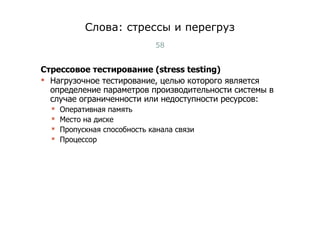 Слова: стрессы и перегруз Стрессовое тестирование (stress testing)  Нагрузочное тестирование, целью которого является определение параметров производительности системы в случае ограниченности или недоступности ресурсов: Оперативная память Место на диске Пропускная способность канала связи Процессор Тест-менеджмент 
