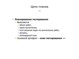 Цели планов Планирование тестирования Выясняется  объем работ,  сроки выполнения,  пути решения задач по выполнению работ,  ресурсы,  календарный план Основной артефакт –  план тестирования  >> Тест-менеджмент 