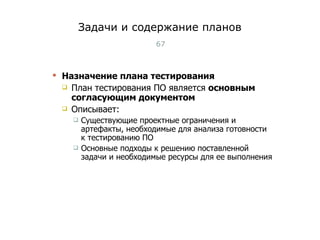 Задачи и содержание планов Назначение плана тестирования План тестирования ПО является  основным согласующим документом   Описывает: Существующие проектные ограничения и артефакты, необходимые для анализа готовности к тестированию ПО Основные подходы к решению поставленной задачи и необходимые ресурсы для ее выполнения Тест-менеджмент 