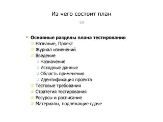 Из чего состоит план Основные разделы плана тестирования Название, Проект Журнал изменений Введение Назначение Исходные данные Область применения Идентификация проекта Тестовые требования Стратегия тестирования Ресурсы и расписание Материалы, подлежащие сдаче Тест-менеджмент 