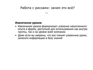 Работа с рисками: зачем это всё? Извлечение уроков Извлечение уроков формализует усвоение накопленного опыта в форме, доступной для использования как внутри группы, так и на уровне всей компании Даже если вы уверены, что все помнят усвоенные уроки, занесите информацию в базу знаний Тест-менеджмент 