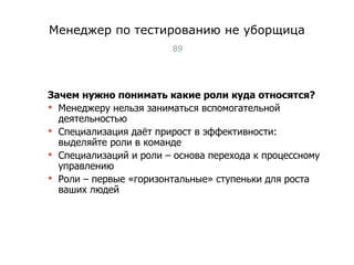 Менеджер по тестированию не уборщица Зачем нужно понимать какие роли куда относятся? Менеджеру нельзя заниматься вспомогательной деятельностью Специализация даёт прирост в эффективности: выделяйте роли в команде Специализаций и роли – основа перехода к процессному управлению Роли – первые «горизонтальные» ступеньки для роста ваших людей Тест-менеджмент 