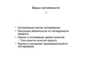 Ваши активности Согласование миссии тестирования Получение обязательств по тестируемости продукта Оценка и отстаивание уровня качества План развития качества продукта Оценка и улучшение производительности тестирования Тест-менеджмент 