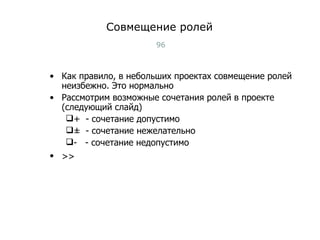 Совмещение ролей Как правило, в небольших проектах совмещение ролей неизбежно. Это нормально Рассмотрим возможные сочетания ролей в проекте  ( следующий слайд ) +   - сочетание допустимо ±   - сочетание нежелательно -  - сочетание недопустимо >>   Тест-менеджмент 