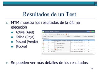 Resultados de un Test
   MTM muestra los resultados de la última
    ejecución
       Active (Azul)
       Failed (Rojo)
       Passed (Verde)
       Blocked




   Se pueden ver más detalles de los resultados
                                                   108
 