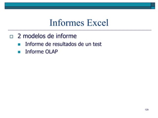 Informes Excel
   2 modelos de informe
       Informe de resultados de un test
       Informe OLAP




                                           129
 