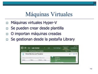 Máquinas Virtuales
   Máquinas virtuales Hyper-V
   Se pueden crear desde plantilla
   O importan máquinas creadas
   Se gestionan desde la pestaña Library




                                            142
 