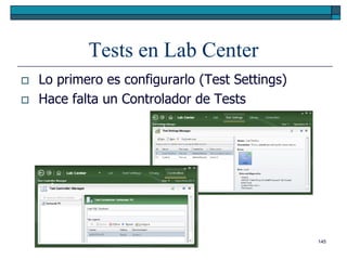 Tests en Lab Center
   Lo primero es configurarlo (Test Settings)
   Hace falta un Controlador de Tests




                                                 145
 