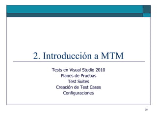 2. Introducción a MTM
    Tests en Visual Studio 2010
        Planes de Pruebas
            Test Suites
      Creación de Test Cases
          Configuraciones


                                  20
 