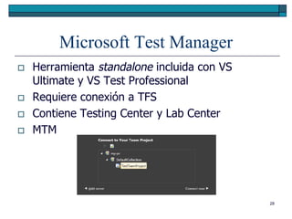 Microsoft Test Manager
   Herramienta standalone incluida con VS
    Ultimate y VS Test Professional
   Requiere conexión a TFS
   Contiene Testing Center y Lab Center
   MTM




                                             28
 