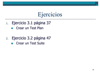 Ejercicios
1.   Ejercicio 3.1 página 37
        Crear un Test Plan


2.   Ejercicio 3.2 página 47
        Crear un Test Suite




                                    34
 