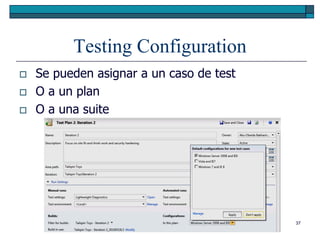 Testing Configuration
   Se pueden asignar a un caso de test
   O a un plan
   O a una suite




                                          37
 