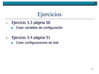 Ejercicios
1.   Ejercicio 3.3 página 50
        Crear variables de configuración


2.   Ejercicio 3.4 página 51
        Crear configuraciones de test




                                            38
 