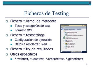 Ficheros de Testing
   Fichero *.vsmdi de Metadata
       Tests y categorías de test
       Formato XML
   Fichero *.testsettings
       Configuración de ejecución
       Datos a recolectar, Red, …
   Fichero *.trx de resultados
   Otros específicos
       *.webtest, *.loadtest, *.orderedtest, *.generictest
                                                              41
 
