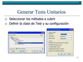 Generar Tests Unitarios
   Seleccionar los métodos a cubrir
   Definir la clase de Test y su configuración




                                                  43
 