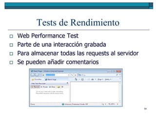 Tests de Rendimiento
   Web Performance Test
   Parte de una interacción grabada
   Para almacenar todas las requests al servidor
   Se pueden añadir comentarios




                                                    54
 