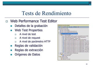 Tests de Rendimiento
   Web Performance Test Editor
       Detalles de la grabación
       Web Test Properties
           A nivel de test
           A nivel de request
           A nivel de parámetro HTTP
       Reglas de validación
       Reglas de extracción
       Orígenes de Datos

                                        55
 