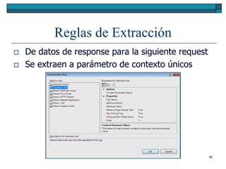 Reglas de Extracción
   De datos de response para la siguiente request
   Se extraen a parámetro de contexto únicos




                                                     56
 