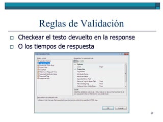 Reglas de Validación
   Checkear el testo devuelto en la response
   O los tiempos de respuesta




                                                57
 