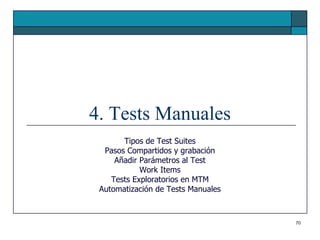 4. Tests Manuales
       Tipos de Test Suites
  Pasos Compartidos y grabación
     Añadir Parámetros al Test
            Work Items
    Tests Exploratorios en MTM
 Automatización de Tests Manuales



                                    70
 