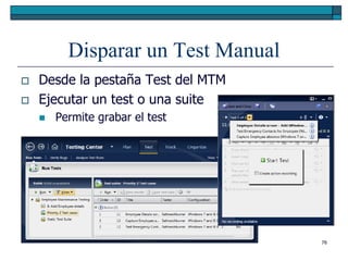 Disparar un Test Manual
   Desde la pestaña Test del MTM
   Ejecutar un test o una suite
       Permite grabar el test




                                    76
 