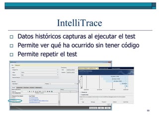 IntelliTrace
   Datos históricos capturas al ejecutar el test
   Permite ver qué ha ocurrido sin tener código
   Permite repetir el test




                                                    99
 