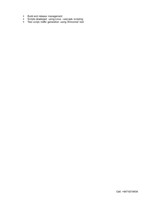 Cell: +647-6319434
 Build and release management
 Scripts developed using Linux –sed,awk scripting
 Test script, traffic generation using Winrunner tool
 