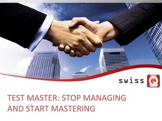 TEST	
  MASTER:	
  STOP	
  MANAGING	
  	
  
AND	
  START	
  MASTERING	
  	
  
	
  
	
  
 