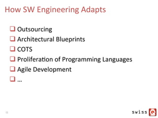 How	
  SW	
  Engineering	
  Adapts	
  
q Outsourcing	
  
q Architectural	
  Blueprints	
  
q COTS	
  
q ProliferaJon	
  of	
  Programming	
  Languages	
  
q Agile	
  Development	
  
q …	
  
11	
  
 