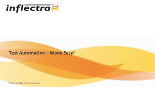 © Copyright 2016, Inflectra Corporation
Test Automation – Made Easy!
 