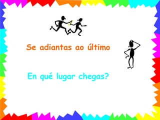 Se adiantas ao último En qué lugar chegas? 