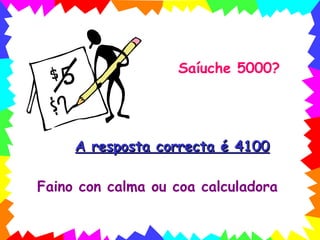 Saíuche 5000 ? A resposta correcta é 4100 Faino con calma ou coa calculadora 