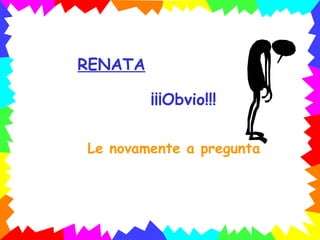 RENATA ¡¡¡Obvio!!! Le novamente a pregunta 