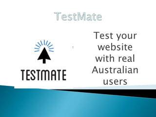 Test your
website
with real
Australian
users
TestMate
 