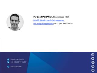 Par Eric MAGRANER, Responsable R&D.
http://fr.linkedin.com/in/ericmagraner
eric.magraner@saphir.fr / +33 (0)4 38 92 15 67
 