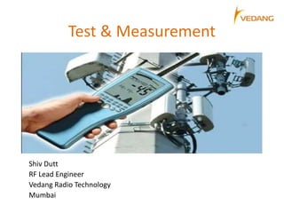 Test & Measurement
Shiv Dutt
RF Lead Engineer
Vedang Radio Technology
Mumbai
 