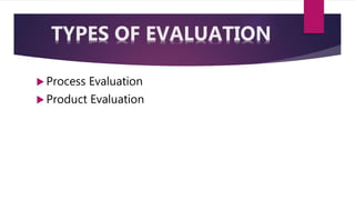  Process Evaluation
 Product Evaluation
TYPES OF EVALUATION
 