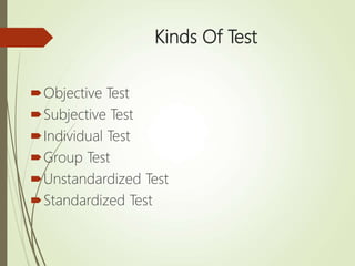 Kinds Of Test
Objective Test
Subjective Test
Individual Test
Group Test
Unstandardized Test
Standardized Test
 