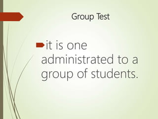 Group Test
it is one
administrated to a
group of students.
 