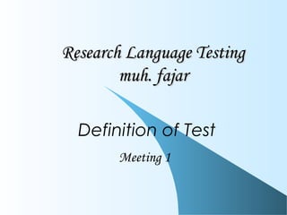 Research Language TestingResearch Language Testing
muh. fajarmuh. fajar
Definition of Test
Meeting 1
 