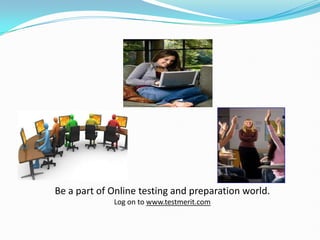 Be a part of Online testing and preparation world.  Log on to www.testmerit.com 