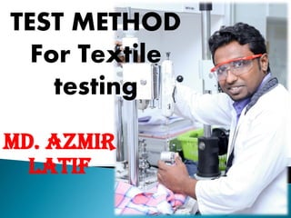 TEST METHOD
For Textile
testing
Md. Azmir
Latif
 