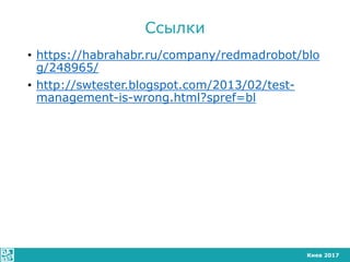 Киев 2017
Сcылки
• https://habrahabr.ru/company/redmadrobot/blo
g/248965/
• http://swtester.blogspot.com/2013/02/test-
man...