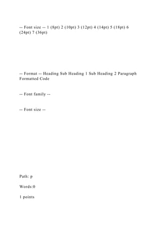 -- Font size -- 1 (8pt) 2 (10pt) 3 (12pt) 4 (14pt) 5 (18pt) 6
(24pt) 7 (36pt)
-- Format -- Heading Sub Heading 1 Sub Heading 2 Paragraph
Formatted Code
-- Font family --
-- Font size --
Path: p
Words:0
1 points
 