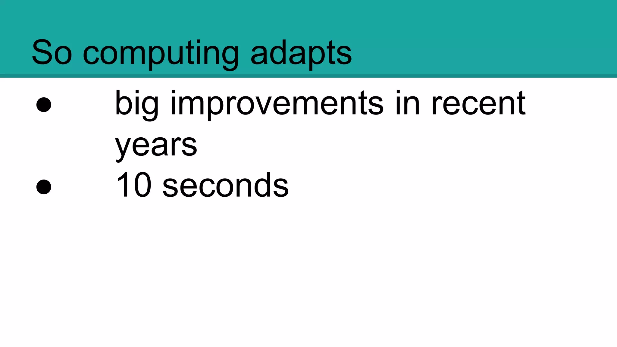 So computing adapts
● big improvements in
recent years
● 10 seconds
 